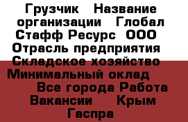 Грузчик › Название организации ­ Глобал Стафф Ресурс, ООО › Отрасль предприятия ­ Складское хозяйство › Минимальный оклад ­ 25 000 - Все города Работа » Вакансии   . Крым,Гаспра